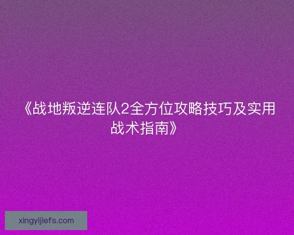 《战地叛逆连队2全方位攻略技巧及实用战术指南》
