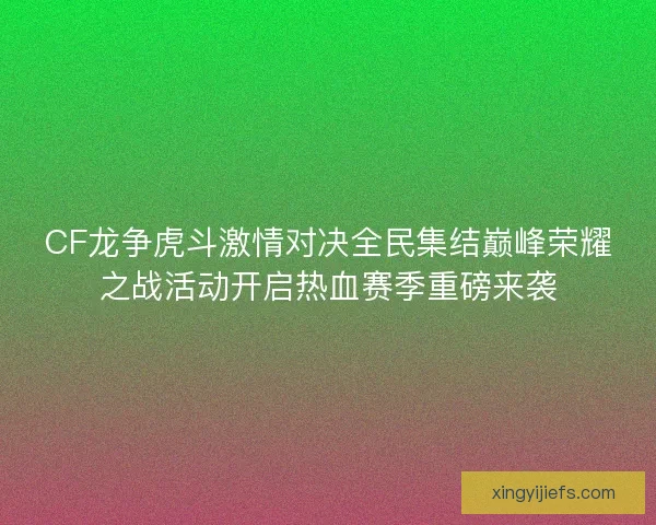 CF龙争虎斗激情对决全民集结巅峰荣耀之战活动开启热血赛季重磅来袭