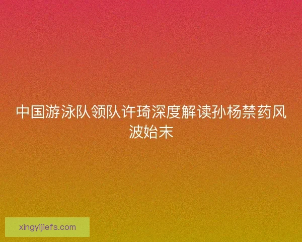 中国游泳队领队许琦深度解读孙杨禁药风波始末