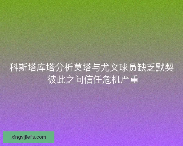 科斯塔库塔分析莫塔与尤文球员缺乏默契 彼此之间信任危机严重