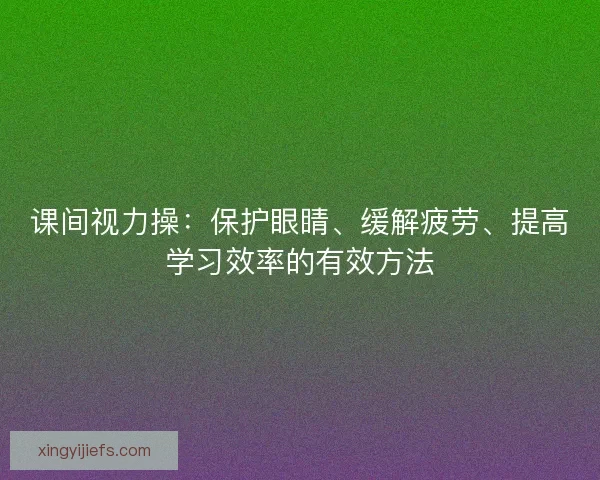 课间视力操：保护眼睛、缓解疲劳、提高学习效率的有效方法