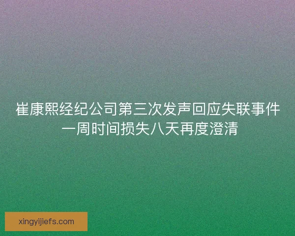 崔康熙经纪公司第三次发声回应失联事件 一周时间损失八天再度澄清