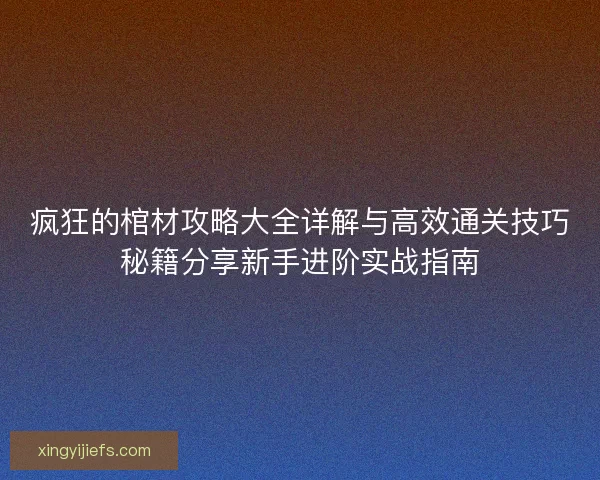 疯狂的棺材攻略大全详解与高效通关技巧秘籍分享新手进阶实战指南