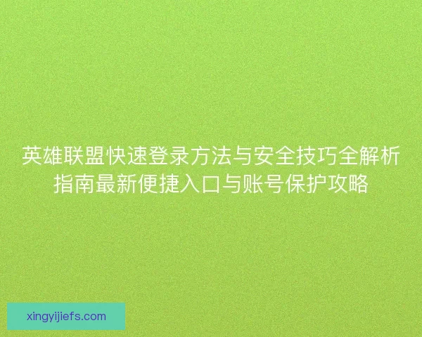 英雄联盟快速登录方法与安全技巧全解析指南最新便捷入口与账号保护攻略