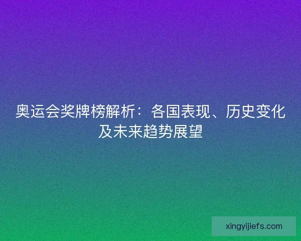 奥运会奖牌榜解析：各国表现、历史变化及未来趋势展望