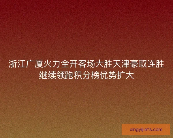 浙江广厦火力全开客场大胜天津豪取连胜继续领跑积分榜优势扩大