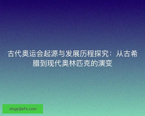 古代奥运会起源与发展历程探究：从古希腊到现代奥林匹克的演变