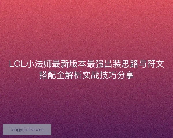 LOL小法师最新版本最强出装思路与符文搭配全解析实战技巧分享