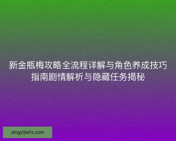 新金瓶梅攻略全流程详解与角色养成技巧指南剧情解析与隐藏任务揭秘 新金瓶梅攻略全流程详解与角色养成技巧指南剧情解析与隐藏任务揭秘