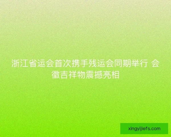 浙江省运会首次携手残运会同期举行 会徽吉祥物震撼亮相