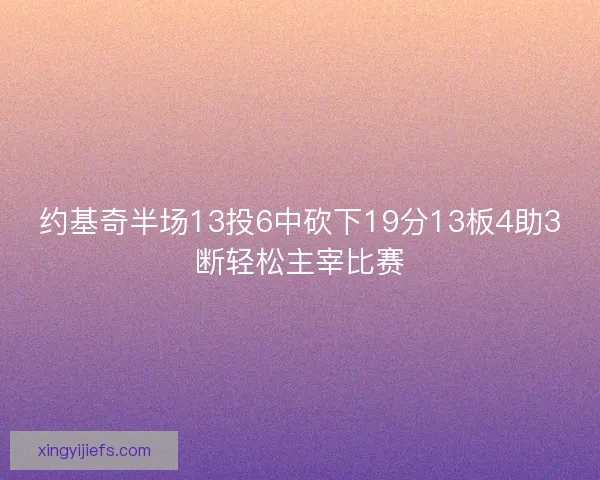 约基奇半场13投6中砍下19分13板4助3断轻松主宰比赛