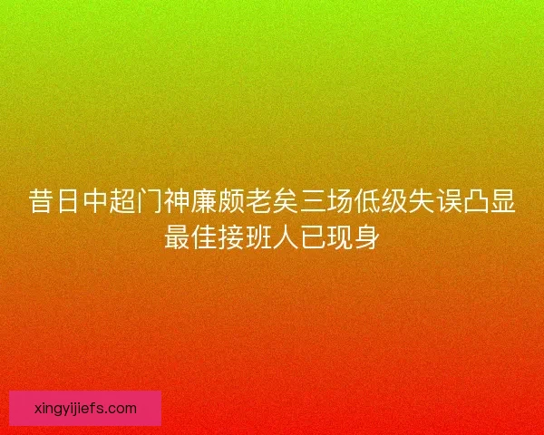 昔日中超门神廉颇老矣三场低级失误凸显最佳接班人已现身