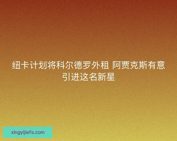 纽卡计划将科尔德罗外租 阿贾克斯有意引进这名新星