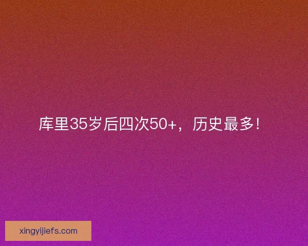 库里35岁后四次50+，历史最多！