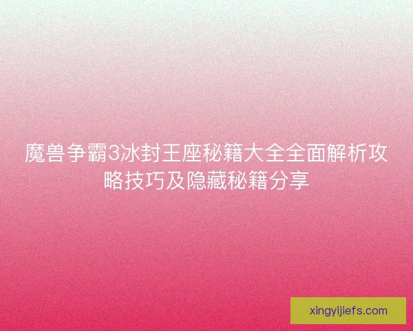 魔兽争霸3冰封王座秘籍大全全面解析攻略技巧及隐藏秘籍分享
