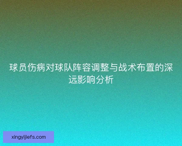 球员伤病对球队阵容调整与战术布置的深远影响分析 球员伤病对球队阵容调整与战术布置的深远影响分析